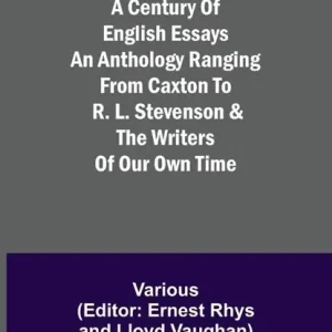 Tijdelijk Beschikbaar A Century of English Essays An Anthology Ranging from Caxton to R. L. Stevenson & the Writers of Our Own Time