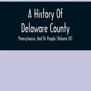 A History Of Delaware County, Pennsylvania, And Its People (Volume III) Weekendaanbieding