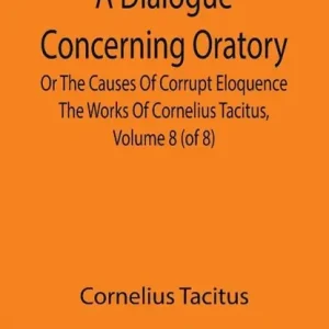 A Dialogue Concerning Oratory, Or The Causes Of Corrupt Eloquence The Works Of Cornelius Tacitus, Volume 8 (of 8); With An Essay On His Life And Genius, Notes, Supplement Betaalbaar